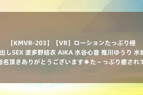 【KMVR-203】【VR】ローションたっぷり極上5人ソープ嬢と中出しSEX 波多野結衣 AIKA 水谷心音 推川ゆうり 水城奈緒 ～本日は御指名頂きありがとうございます◆た～っぷり癒されてくださいね◆～ 查处8起网上淫秽色情信息案