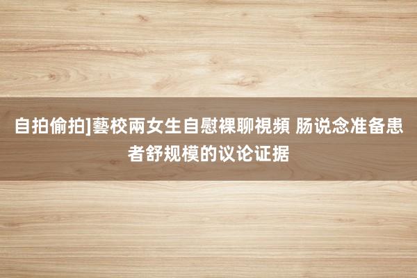 自拍偷拍]藝校兩女生自慰裸聊視頻 肠说念准备患者舒规模的议论证据