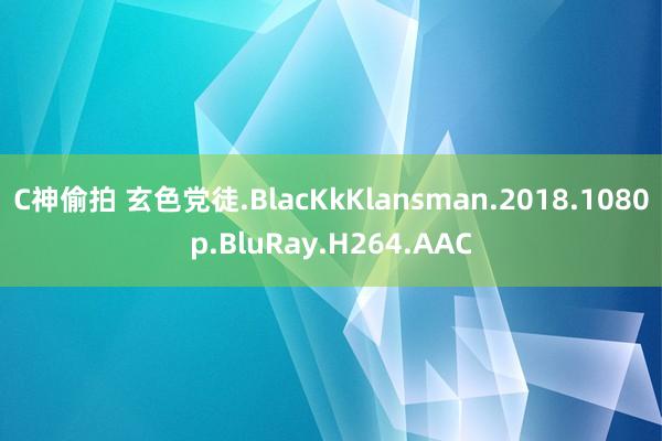 C神偷拍 玄色党徒.BlacKkKlansman.2018.1080p.BluRay.H264.AAC