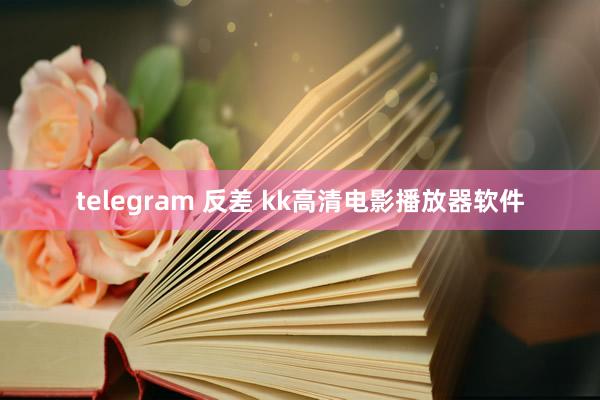 telegram 反差 kk高清电影播放器软件