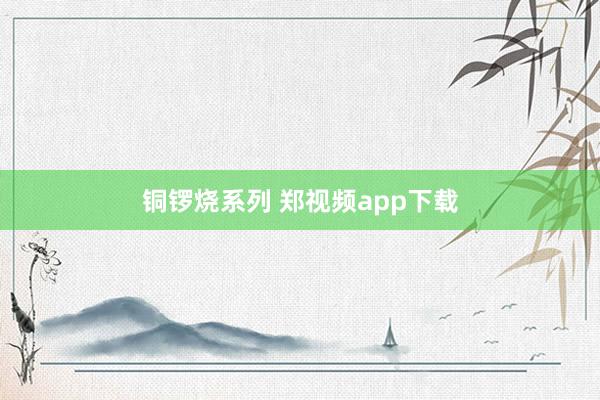 铜锣烧系列 郑视频app下载