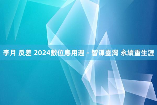 李月 反差 2024數位應用週 - 智谋臺灣 永續重生涯