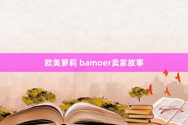 欧美萝莉 bamoer卖家故事