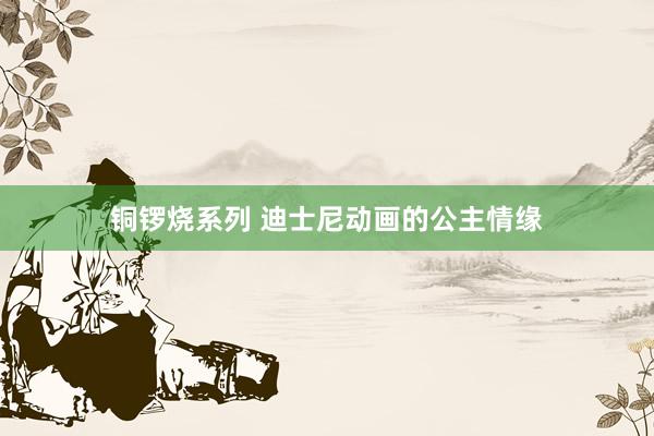 铜锣烧系列 迪士尼动画的公主情缘