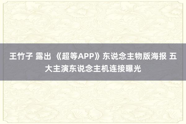 王竹子 露出 《超等APP》东说念主物版海报 五大主演东说念主机连接曝光